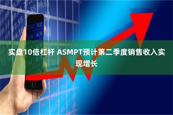 实盘10倍杠杆 ASMPT预计第二季度销售收入实现增长